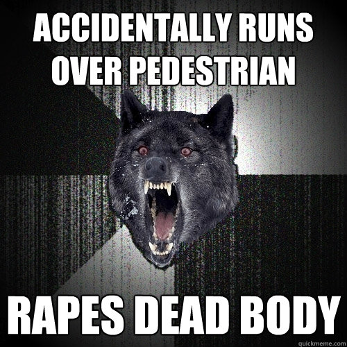 Accidentally runs over pedestrian rapes dead body  Insanity Wolf