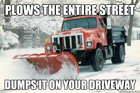 Plows the Entire Street Dumps it on your driveway - Plows the Entire Street Dumps it on your driveway  Scumbag Town Plow