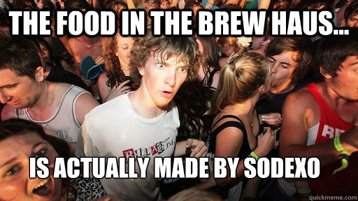 The Food in the Brew Haus... is actually Made by Sodexo  Sudden Clarity Clarence