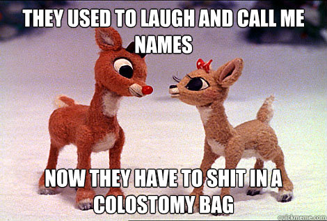 they used to laugh and call me names now they have to shit in a colostomy bag - they used to laugh and call me names now they have to shit in a colostomy bag  Revenge Rudolph