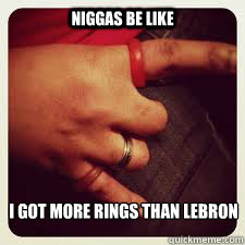 Niggas Be Like I got more rings than Lebron  