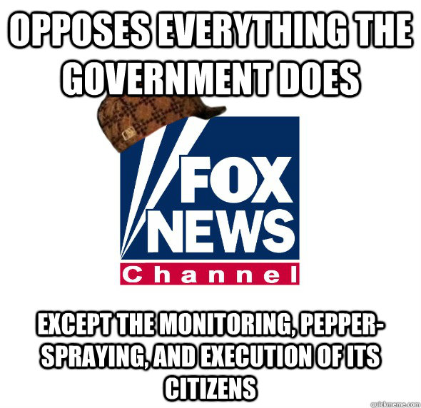 Opposes everything the government does Except the monitoring, pepper-spraying, and execution of its citizens - Opposes everything the government does Except the monitoring, pepper-spraying, and execution of its citizens  Scumbag Fox