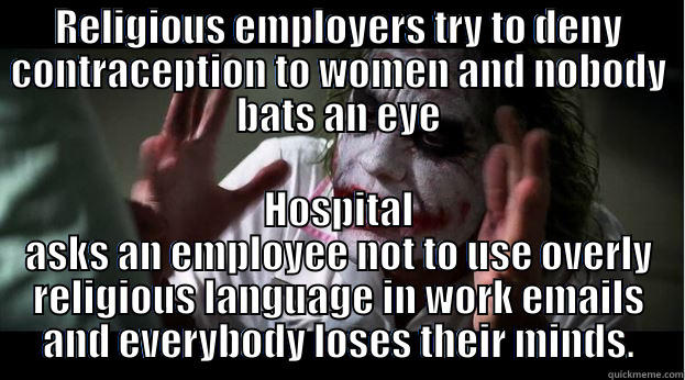 RELIGIOUS EMPLOYERS TRY TO DENY CONTRACEPTION TO WOMEN AND NOBODY BATS AN EYE HOSPITAL ASKS AN EMPLOYEE NOT TO USE OVERLY RELIGIOUS LANGUAGE IN WORK EMAILS AND EVERYBODY LOSES THEIR MINDS. Joker Mind Loss