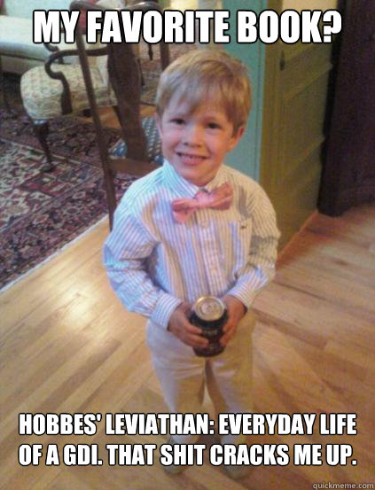 My favorite book? HOBBES' LEVIATHAN: EVERYDAY LIFE OF A GDI. THAT SHIT CRACKS ME UP.  Fraternity 4 year-old