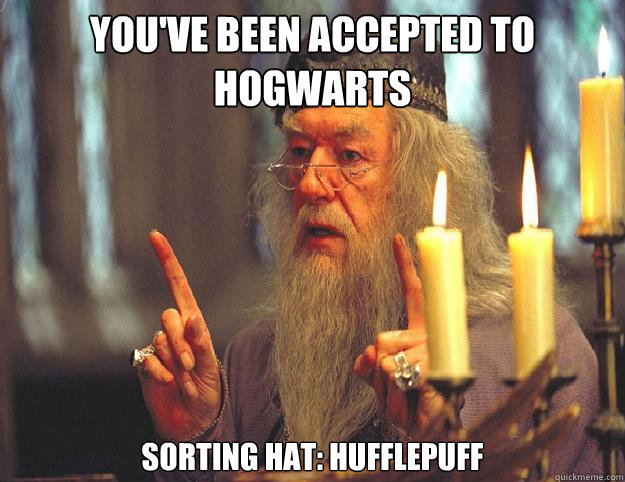 you've been accepted to hogwarts  sorting hat: hufflepuff  Dumbledore