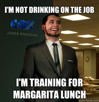 I'm not drinking on the job I'm training for Margarita lunch  Success Chunk