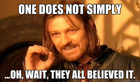 One Does Not Simply ...oh, wait, they all believed it.  Boromir