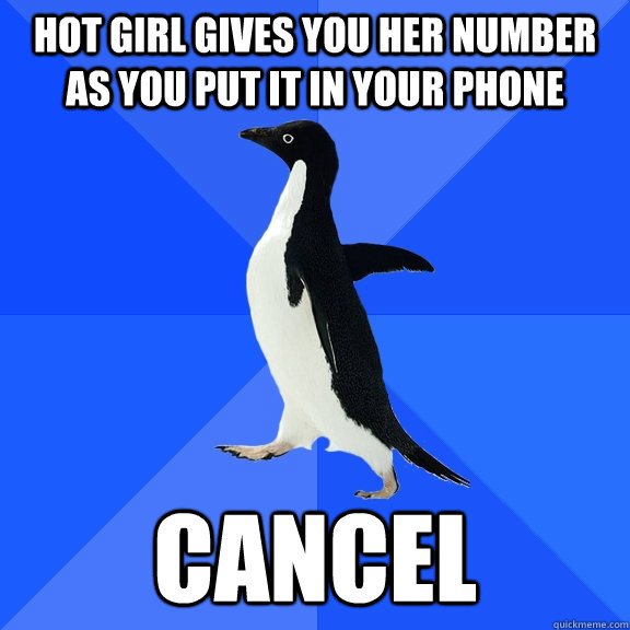 Hot girl gives you her number as you put it in your phone cancel  Socially Awkward Penguin