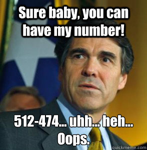 Sure baby, you can have my number! 512-474... uhh... heh...
Oops.  Perry Oops