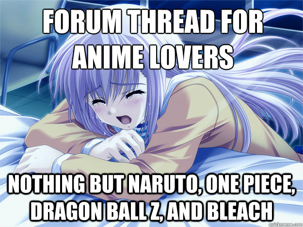 forum thread for 
anime lovers nothing but Naruto, One Piece, Dragon Ball Z, and Bleach  