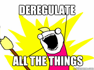 Deregulate All the things  All The Things