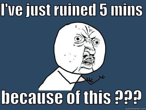 I'VE JUST RUINED 5 MINS   BECAUSE OF THIS ??? Y U No