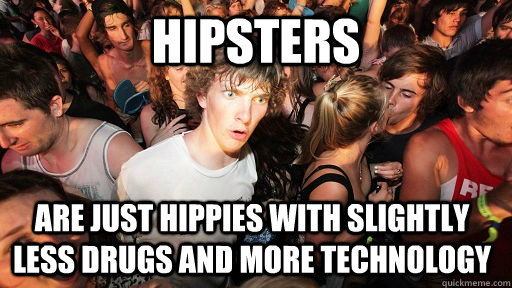 Hipsters are just hippies with slightly less drugs and more technology  Sudden Clarity Clarence