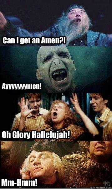 Can I get an Amen?! Oh Glory Hallelujah! Ayyyyyyymen! Mm-Hmm! - Can I get an Amen?! Oh Glory Hallelujah! Ayyyyyyymen! Mm-Hmm!  Harry potter