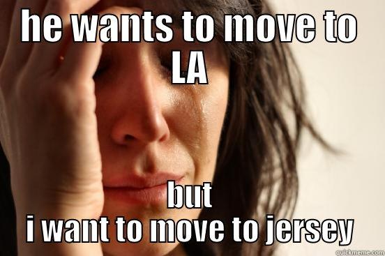 HE WANTS TO MOVE TO LA BUT I WANT TO MOVE TO JERSEY First World Problems