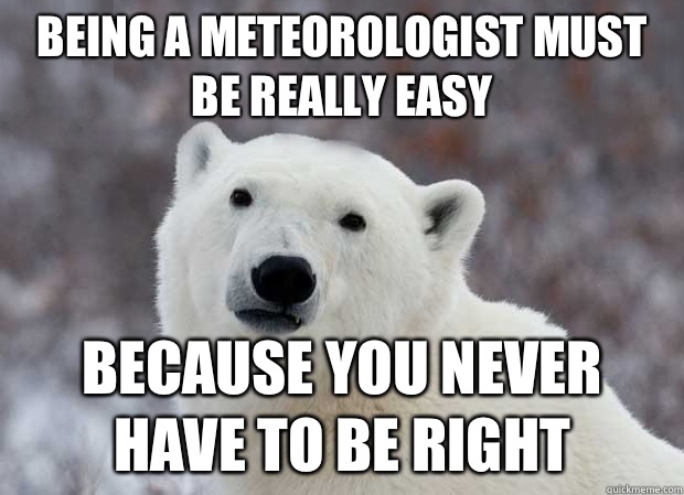 Being a meteorologist must be really easy Because You never have to be right  Popular Opinion Polar Bear
