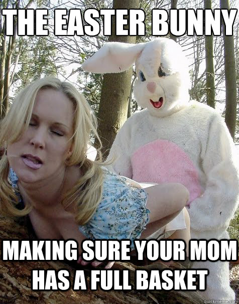 The Easter bunny
 Making sure your mom has a full basket  