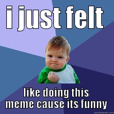 I JUST FELT LIKE DOING THIS MEME CAUSE ITS FUNNY Success Kid