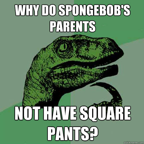 Why do spongebob's parents not have square pants?  Philosoraptor