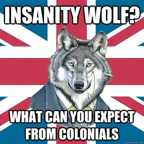 insanity wolf? what can you expect from colonials - insanity wolf? what can you expect from colonials  Sir Courage Wolf Esquire