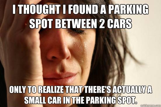 I thought I found a parking spot between 2 cars only to realize that there's actually a small car in the parking spot. - I thought I found a parking spot between 2 cars only to realize that there's actually a small car in the parking spot.  First World Problems