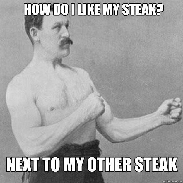 How do I like my steak? next to my other steak - How do I like my steak? next to my other steak  Misc