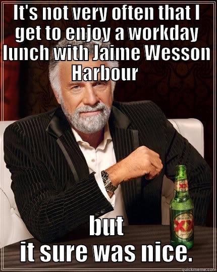 IT'S NOT VERY OFTEN THAT I GET TO ENJOY A WORKDAY LUNCH WITH JAIME WESSON HARBOUR  BUT IT SURE WAS NICE. The Most Interesting Man In The World
