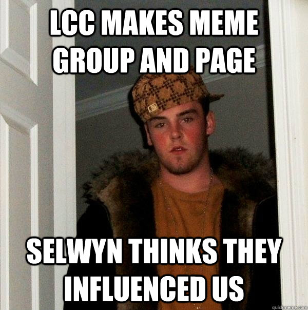 lcc makes meme group and page selwyn thinks they influenced us - lcc makes meme group and page selwyn thinks they influenced us  Scumbag Steve