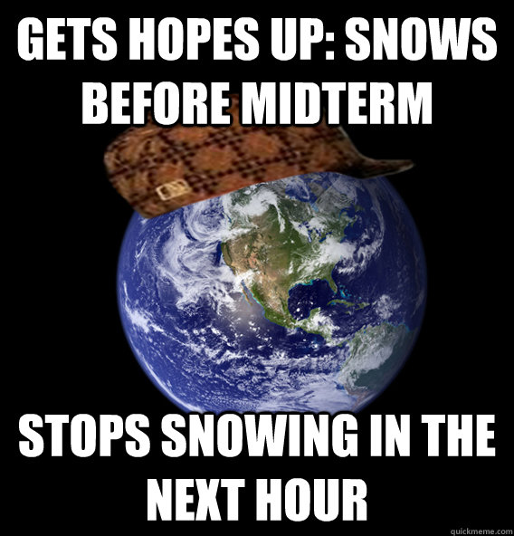 Gets hopes up: Snows before MidTerm stops snowing in the next hour - Gets hopes up: Snows before MidTerm stops snowing in the next hour  Scumbag Mother Nature