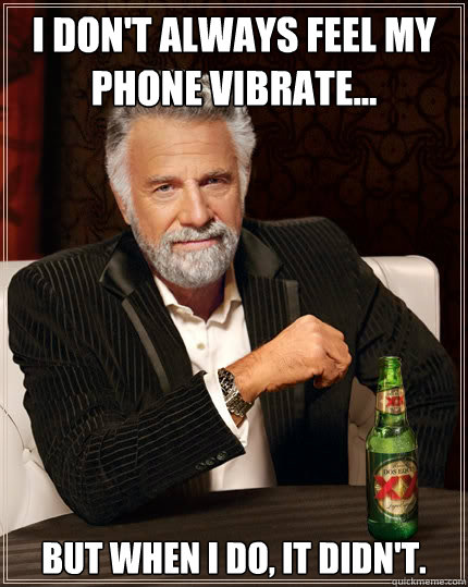 I don't always feel my phone vibrate...
 But when I do, it didn't. - I don't always feel my phone vibrate...
 But when I do, it didn't.  The Most Interesting Man In The World