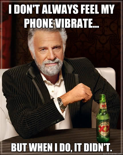 I don't always feel my phone vibrate...
 But when I do, it didn't.  The Most Interesting Man In The World