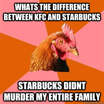 whats the difference between kfc and starbucks starbucks didnt murder my entire family - whats the difference between kfc and starbucks starbucks didnt murder my entire family  Anti-Joke Chicken