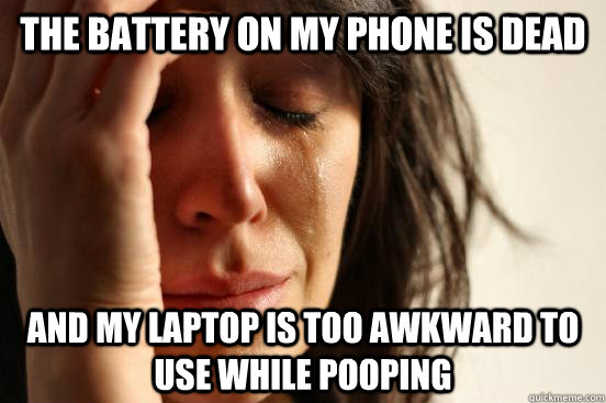 the battery on my phone is dead and my laptop is too awkward to use while pooping  First World Problems