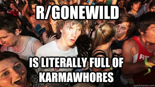 r/gonewild Is literally full of karmawhores  Sudden Clarity Clarence