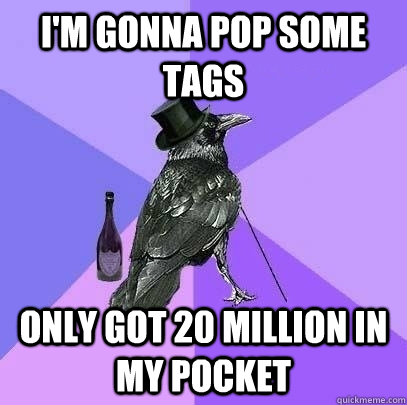 I'm gonna pop some tags Only Got 20 million in my pocket  Rich Raven