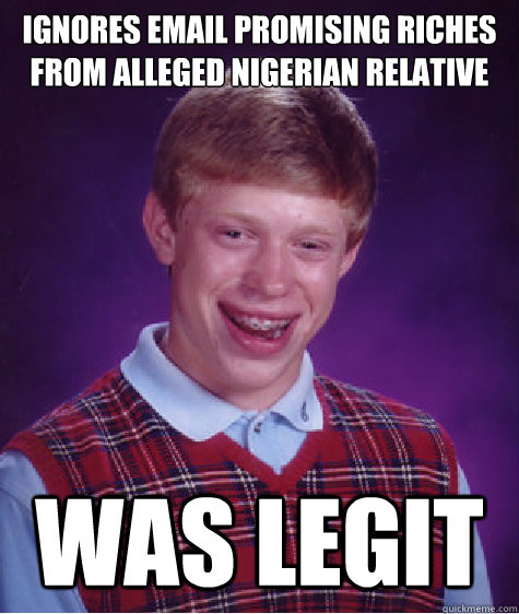 Ignores email promising riches from alleged Nigerian relative    Was Legit   Bad Luck Brian