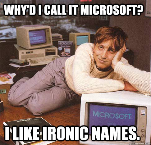 Why'd I call it Microsoft? I like ironic names.  Dreamy Bill Gates