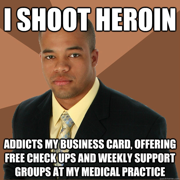 I shoot heroin Addicts my business card, offering free check ups and weekly support groups at my medical practice    Successful Black Man