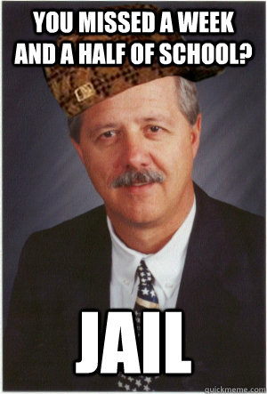 You missed a week and a half of school? jail - You missed a week and a half of school? jail  Scumbag Lanny Moriarty