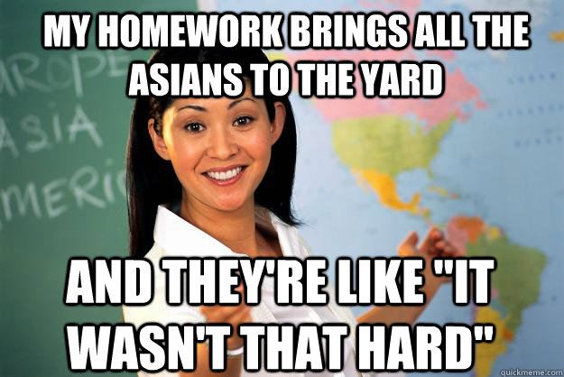 My homework brings all the Asians to the yard and they're like 