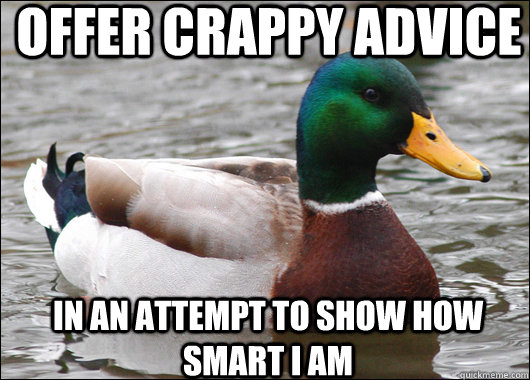 OFFER CRAPPY ADVICE IN AN ATTEMPT TO SHOW HOW SMART I AM  Actual Advice Mallard