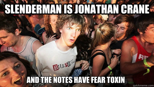slenderman Is Jonathan Crane and the notes have fear toxin  Sudden Clarity Clarence