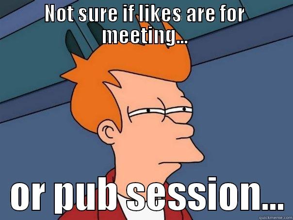 NOT SURE IF LIKES ARE FOR MEETING...   OR PUB SESSION... Futurama Fry