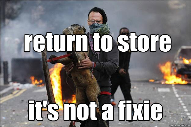 return to store it's not a fixie  Hipster Rioter