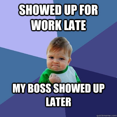Showed up for work late My boss showed up later  Success Kid