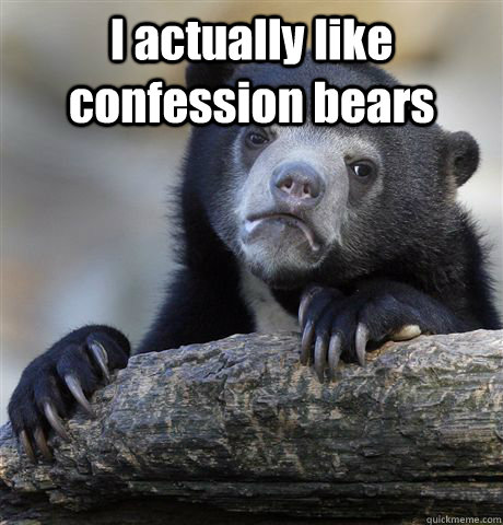 I actually like confession bears   Confession Bear