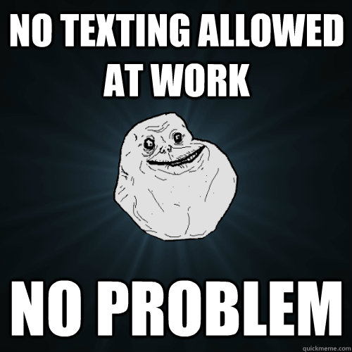 No texting allowed at work no problem  Forever Alone