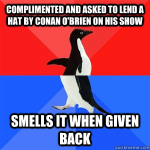 Complimented and asked to lend a hat by conan o'brien on his show smells it when given back  Socialy Awesomeawkward penguin