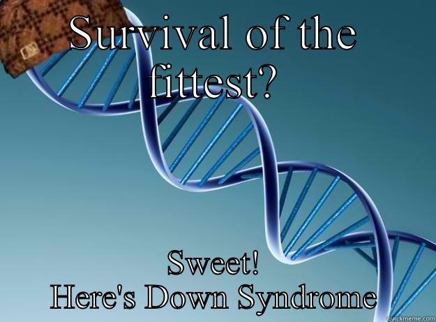 SURVIVAL OF THE FITTEST? SWEET! HERE'S DOWN SYNDROME Scumbag Genetics