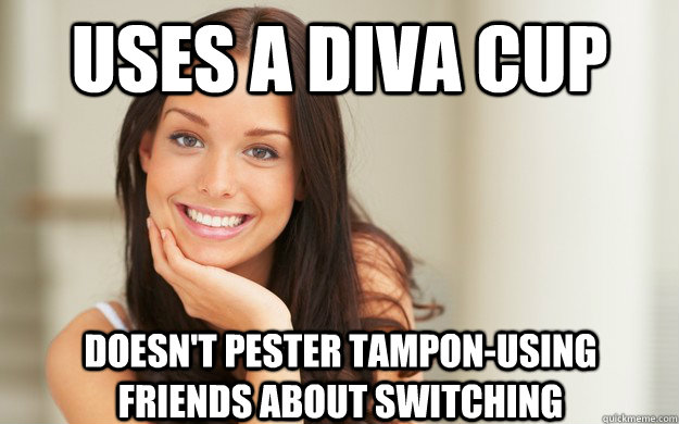 Uses a diva cup Doesn't pester tampon-using friends about switching - Uses a diva cup Doesn't pester tampon-using friends about switching  Good Girl Gina